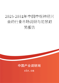 2025-2031年中國中樞神經興奮藥行業市場調研與前景趨勢報告