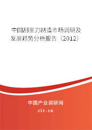 中國刮墨刀制造市場調研及發展趨勢分析報告（2012）
