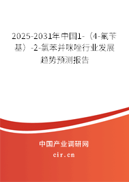 2025-2031年中國1-（4-氟芐基）-2-氯苯并咪唑行業發展趨勢預測報告
