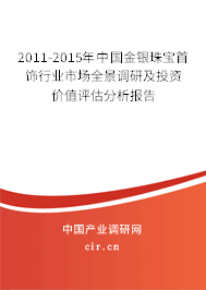 2011-2015年中國金銀珠寶首飾行業市場全景調研及投資價值評估分析報告