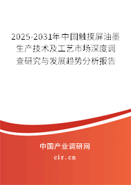 2025-2031年中國觸摸屏油墨生產技術及工藝市場深度調查研究與發展趨勢分析報告