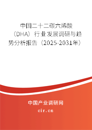 中國二十二碳六烯酸（DHA）行業發展調研與趨勢分析報告（2025-2031年）