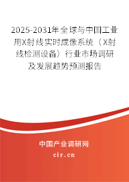 2025-2031年全球與中國工業用X射線實時成像系統（X射線檢測設備）行業市場調研及發展趨勢預測報告