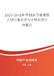 2025-2031年中國關節重建植入物行業現狀與市場前景分析報告