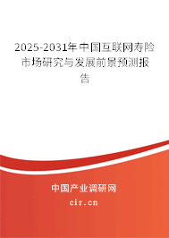 2025-2031年中國互聯網壽險市場研究與發展前景預測報告 2025-2031年中國互聯網壽險市場研究與發展前景預測報告