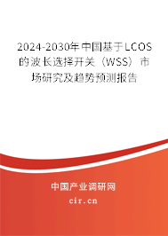 2024-2030年中國基于LCOS的波長選擇開關(guān)（WSS）市場研究及趨勢預(yù)測報(bào)告