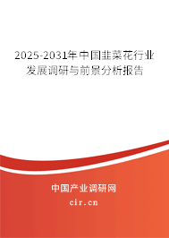 2025-2031年中國韭菜花行業發展調研與前景分析報告