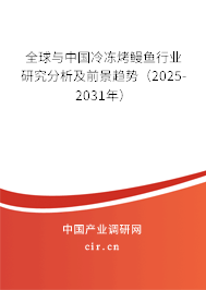 全球與中國冷凍烤鰻魚行業研究分析及前景趨勢（2025-2031年）