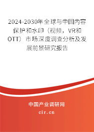 2024-2030年全球與中國內容保護和水印（視頻，VR和OTT）市場深度調查分析及發展前景研究報告