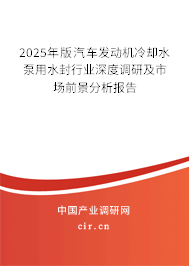 2025年版汽車發(fā)動機冷卻水泵用水封行業(yè)深度調(diào)研及市場前景分析報告