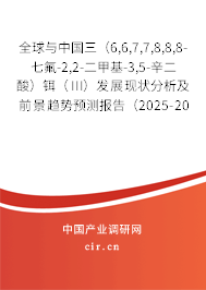 全球與中國三（6,6,7,7,8,8,8-七氟-2,2-二甲基-3,5-辛二酸）鉺（III）發展現狀分析及前景趨勢預測報告（2025-2031年）