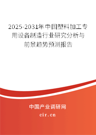 2025-2031年中國(guó)塑料加工專用設(shè)備制造行業(yè)研究分析與前景趨勢(shì)預(yù)測(cè)報(bào)告