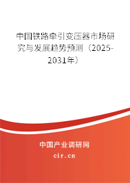 中國鐵路牽引變壓器市場研究與發展趨勢預測（2025-2031年）